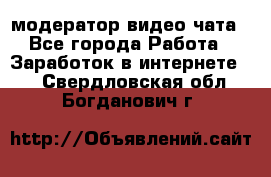 модератор видео-чата - Все города Работа » Заработок в интернете   . Свердловская обл.,Богданович г.